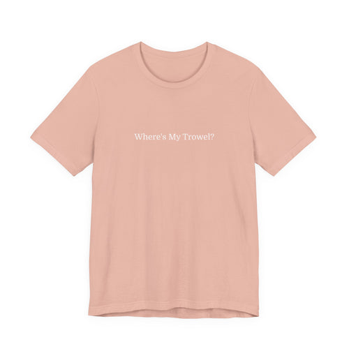 "Where's My Trowel?" Garden Tee — Funny Gardener Shirt