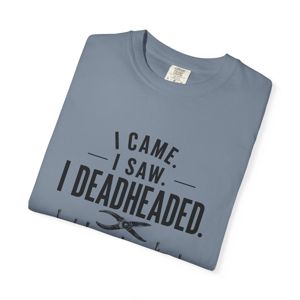 I Came I Saw I Deadheaded T-Shirt — Gardener Pun Graphic Tee