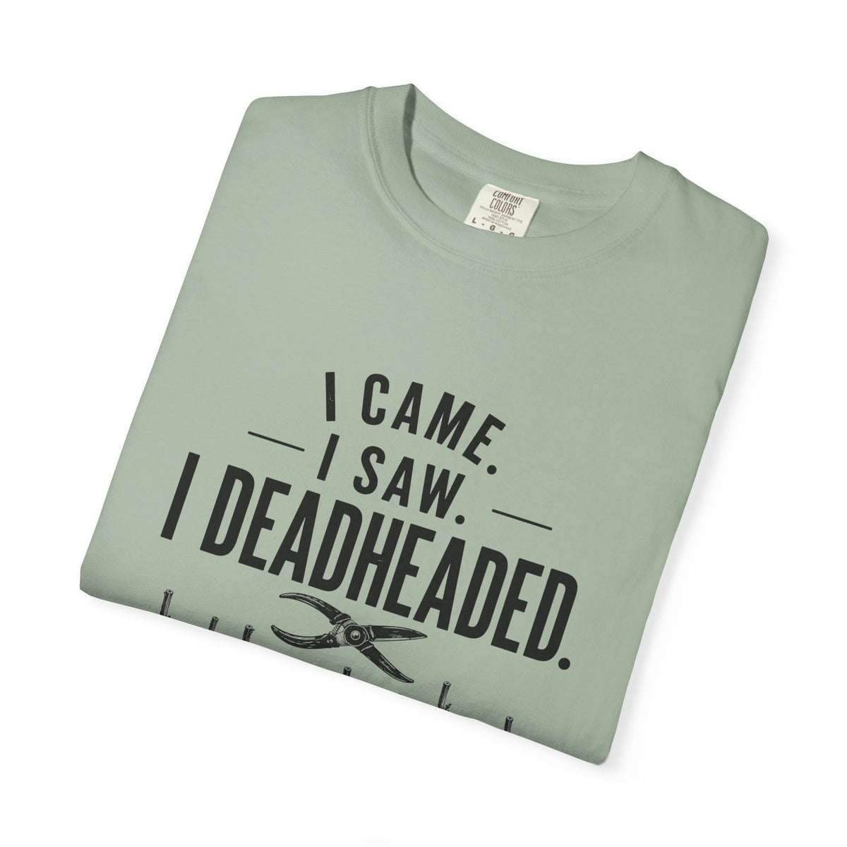 I Came I Saw I Deadheaded T-Shirt — Gardener Pun Graphic Tee